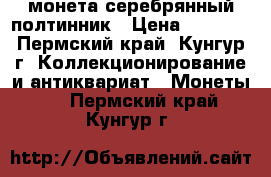 монета серебрянный полтинник › Цена ­ 1 500 - Пермский край, Кунгур г. Коллекционирование и антиквариат » Монеты   . Пермский край,Кунгур г.